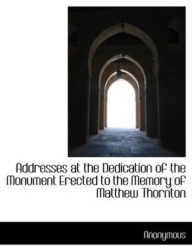 Addresses at the Dedication of the Monument Erected to the Memory of Matthew Thornton