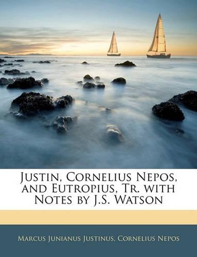 Justin, Cornelius Nepos, and Eutropius, Tr. with Notes by J.S. Watson