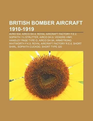 British Bomber Aircraft 1910-1919: Avro 504, Airco Dh.4, Royal Aircraft Factory F.E.2, Sopwith 11/2 Strutter, Airco Dh.9, Vickers Vimy(English)