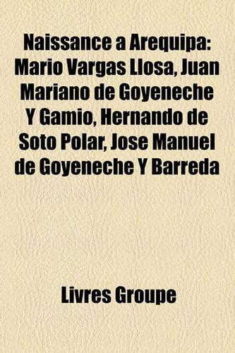 Naissance Arequipa: Mario Vargas Llosa, Juan Mariano de Goyeneche y Gamio, Hernando de Soto Polar, Jos Manuel de Goyeneche y Barreda(French)