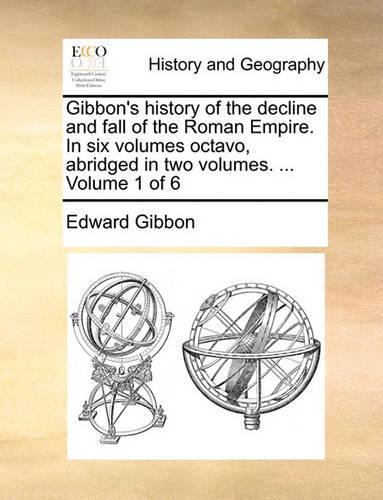 Gibbon's History of the Decline and Fall of the Roman Empire. in Six Volumes Octavo, Abridged in Two Volumes. ... Volume 1 of 6