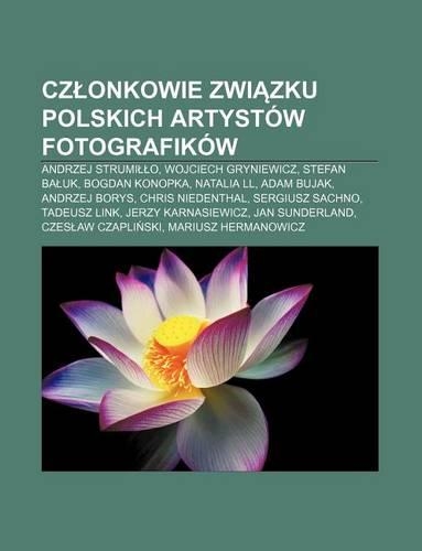 Cz Onkowie Zwi Zku Polskich Artystow Fotografikow: Andrzej Strumi O, Wojciech Gryniewicz, Stefan Ba UK, Bogdan Konopka, Natalia LL, Adam Bujak(Polish)