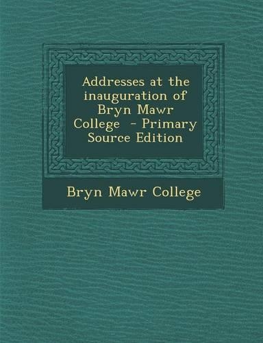 Addresses at the Inauguration of Bryn Mawr College - Primary Source Edition: (English)