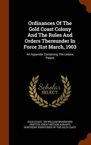 Ordinances Of The Gold Coast Colony And The Rules And Orders Thereunder In Force 31st March, 1903: An Appendix Containing The Letters Patent(English)