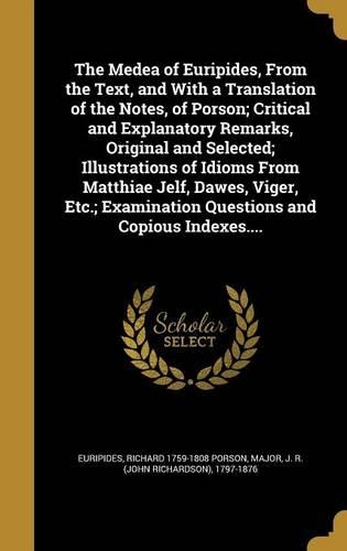 The Medea of Euripides, from the Text, and with a Translation of the Notes, of Porson; Critical and Explanatory Remarks, Original and Selected; Illustrations of Idioms from Matthiae Jelf, Dawes, Viger, Etc.; Examination Questions and Copious Indexe