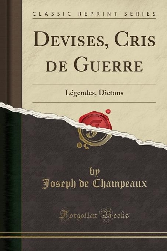 Devises, Cris de Guerre: Légendes, Dictons (Classic Reprint)