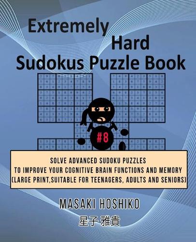 Extremely Hard Sudokus Puzzle Book #8: Solve Advanced Sudoku Puzzles To Improve Your Cognitive Brain Functions And Memory (Large Print, Suitable For Teenagers, Adults And Seniors)