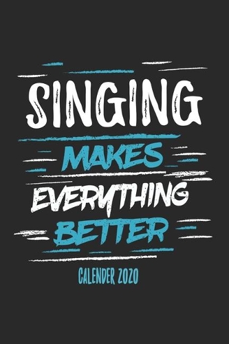 Singing Makes Everything Better Calender 2020: Funny Cool Singing Calender 2020 - Monthly & Weekly Planner - 6x9 - 128 Pages - Cute Gift For Singers, Sogwriters, Songwriting, Vocal Coaches