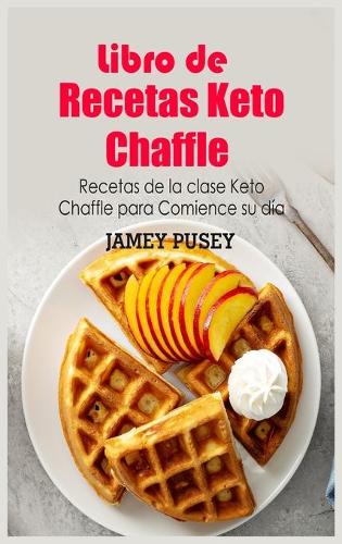 Libro de Recetas Keto Chaffle: Recetas de la clase Keto Chaffle para Comience su día