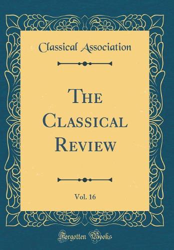 The Classical Review, Vol. 16 (Classic Reprint)