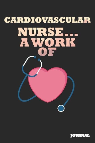 Cardiovascular Nurse Journal: A Work of Heart Journal/Notebook Gift (6 X 9 - 110 Blank Pages)