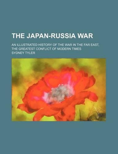 The Japan-Russia War; An Illustrated History of the War in the Far East, the Greatest Conflict of Modern Times