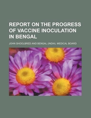 Report on the Progress of Vaccine Inoculation in Bengal: (English)