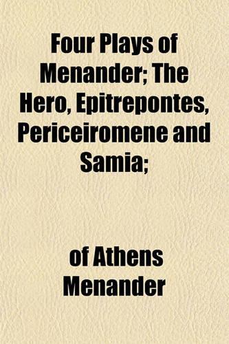 Four Plays of Menander; The Hero, Epitrepontes, Periceiromene and Samia;