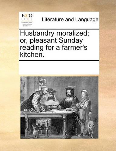 Husbandry moralized; or, pleasant Sunday reading for a farmer's kitchen.