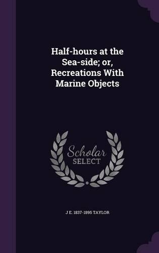 Half-hours at the Sea-side; or, Recreations With Marine Objects: (English)