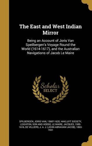 The East and West Indian Mirror: Being an Account of Joris Van Speilbergen's Voyage Round the World (1614-1617), and the Australian Navigations of Jacob Le Maire