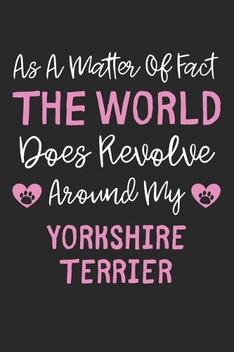 As A Matter Of Fact The World Does Revolve Around My Yorkshire Terrier