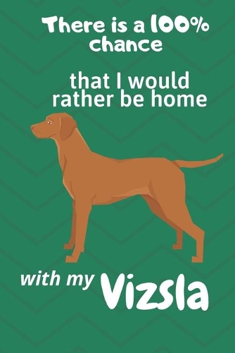 There is a 100% chance that I would rather be home with my Vizsla
