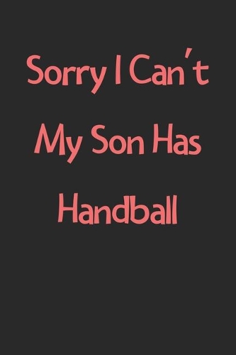 Sorry I Can't My Son Has Handball: Lined Journal, 120 Pages, 6 x 9, Funny Handball Gift Idea, Black Matte Finish (Sorry I Can't My Son Has Handball Journal)