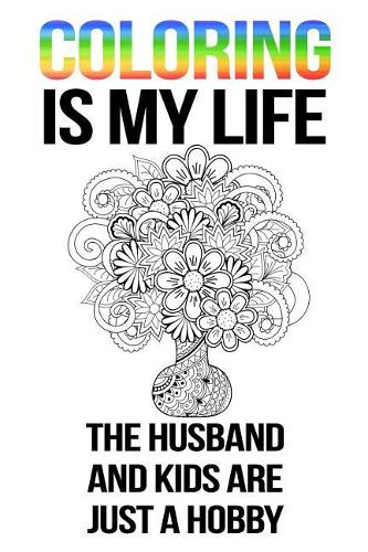 Coloring Is My Life The Husband And Kids Are Just A Hobby