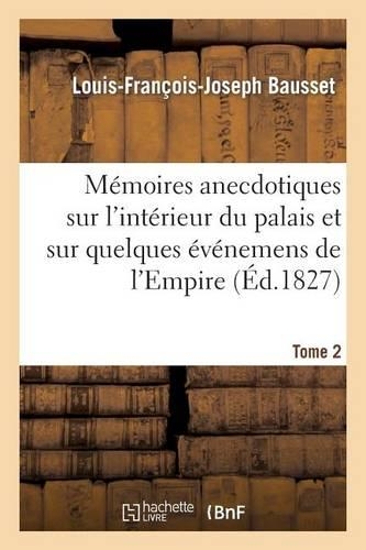 Mémoires Anecdotiques Sur l'Intérieur Du Palais Et Sur Quelques Événemens de l'Empire. Tome 2: (Histoire)