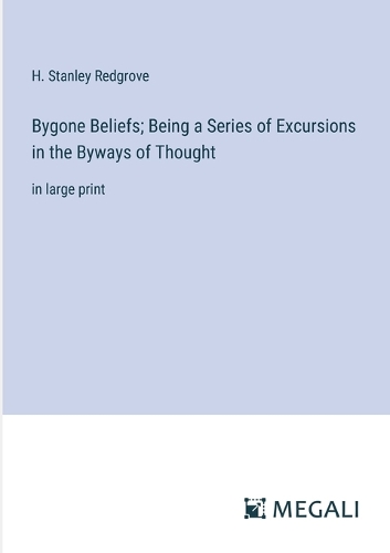 Bygone Beliefs; Being a Series of Excursions in the Byways of Thought