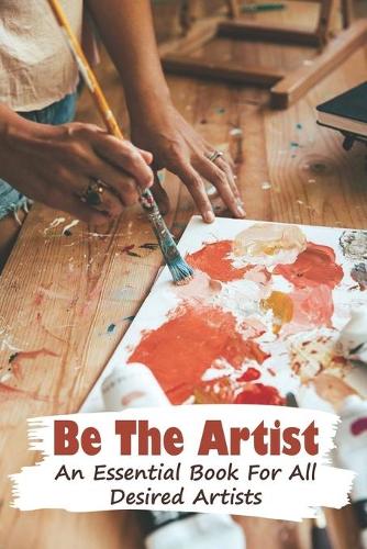 Be The Artist An Essential Book For All Desired Artists