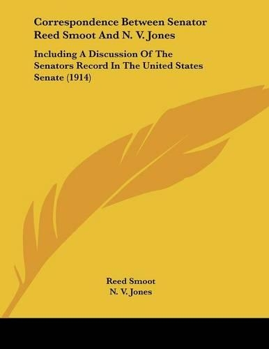 Correspondence Between Senator Reed Smoot And N. V. Jones: Including A Discussion Of The Senators Record In The United States Senate (1914)
