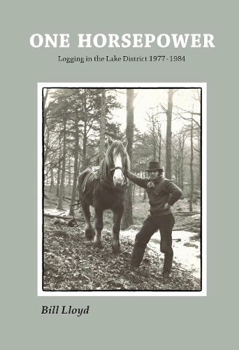One Horsepower: A long slow walk in the greenwood - Logging in the Lake District 1978 - 1984
