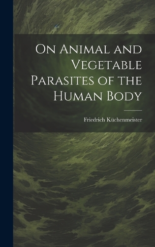 On Animal and Vegetable Parasites of the Human Body