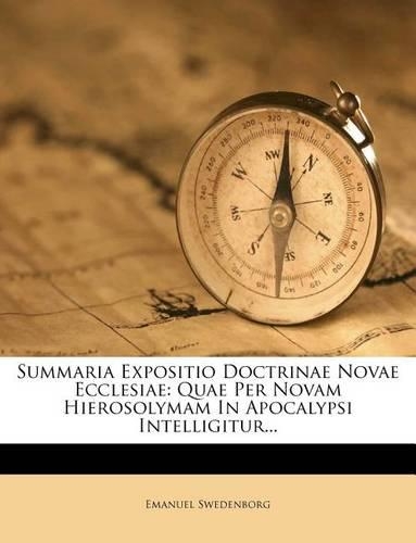 Summaria Expositio Doctrinae Novae Ecclesiae: Quae Per Novam Hierosolymam in Apocalypsi Intelligitur...(Latin)