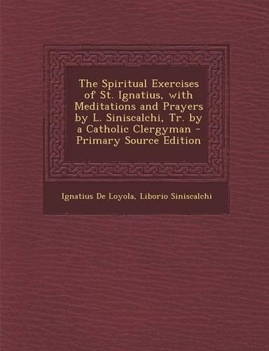 The Spiritual Exercises of St. Ignatius, with Meditations and Prayers by L. Siniscalchi, Tr. by a Catholic Clergyman: (English)