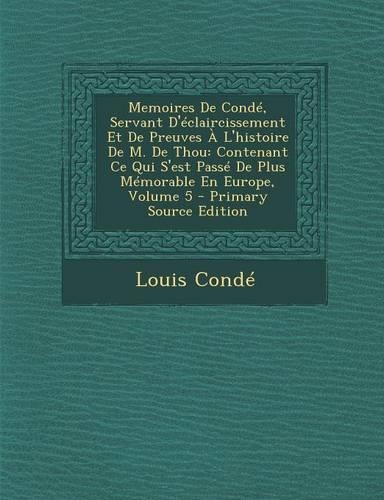 Memoires de Conde, Servant D'Eclaircissement Et de Preuves A L'Histoire de M. de Thou: Contenant Ce Qui S'Est Passe de Plus Memorable En Europe, Volum(French)