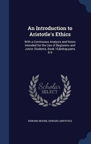An Introduction to Aristotle's Ethics: With a Continuous Analysis and Notes Intended for the Use of Beginners and Junior Students, Book 10, Parts 6-9(English)