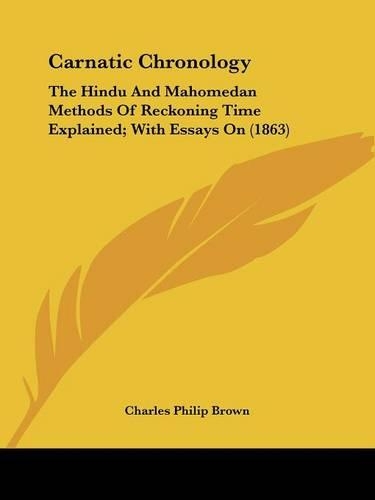 Carnatic Chronology: The Hindu And Mahomedan Methods Of Reckoning Time Explained; With Essays On (1863)