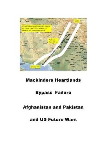 Mackinders Heartlands Bypass Failure-Afghanistan and Pakistan and Us Future Wars