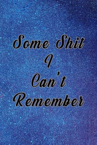 Some Shit I Can't Remember: Organizer, Log Book & Notebook for Passwords, Usernames And Shit You Can't Remember To Write in And Keep It Safe