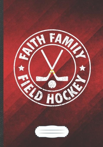 Faith Family Field Hockey: Ice Hockey Fan Funny Lined Notebook Journal For Field Hockey Player, Unique Special Inspirational Saying Birthday Gift Popular B5 7x10 110 Pages