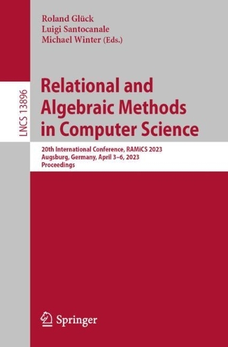 Relational and Algebraic Methods in Computer Science: 20th International Conference, RAMiCS 2023, Augsburg, Germany, April 3–6, 2023, Proceedings(13896 Lecture Notes in Computer Science)