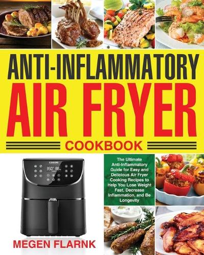 Anti-Inflammatory Air Fryer Cookbook: The Ultimate Anti-Inflammatory Guide for Easy and Delicious Air Fryer Cooking Recipes to Help You Lose Weight Fast, Decrease Inflammation, and Be Lo
