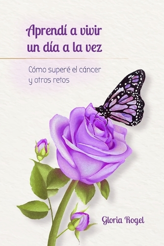 Aprendí a vivir un día a la vez: Cómo superé el cáncer y otros retos