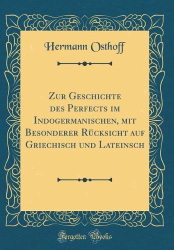 Zur Geschichte des Perfects im Indogermanischen, mit Besonderer Rücksicht auf Griechisch und Lateinsch (Classic Reprint)