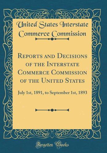 Reports and Decisions of the Interstate Commerce Commission of the United States: July 1st, 1891, to September 1st, 1893 (Classic Reprint)