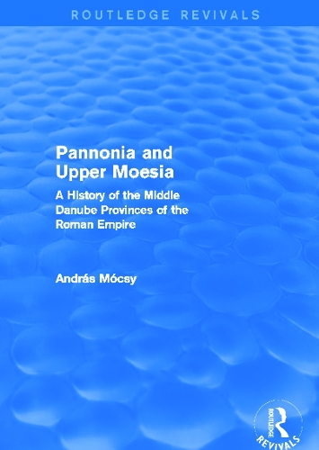 Pannonia and Upper Moesia (Routledge Revivals): A History of the Middle Danube Provinces of the Roman Empire(Routledge Revivals)