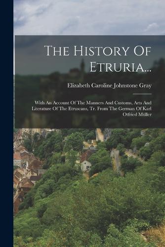 History Of Etruria...: With An Account Of The Manners And Customs, Arts And Literature Of The Etruscans, Tr. From The German Of Karl Otfried Müller