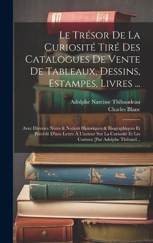 Le Trésor De La Curiosité Tiré Des Catalogues De Vente De Tableaux, Dessins, Estampes, Livres ...
