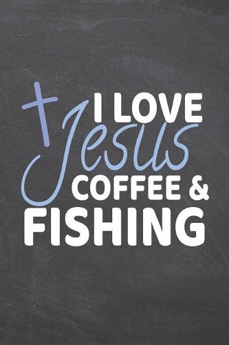 I Love Jesus Coffee & Fishing: Fishing Notebook, Planner or Journal - Size 6 x 9 - 110 Dot Grid Pages - Office Equipment, Supplies -Funny Fishing Gift Idea for Christmas or Birthd
