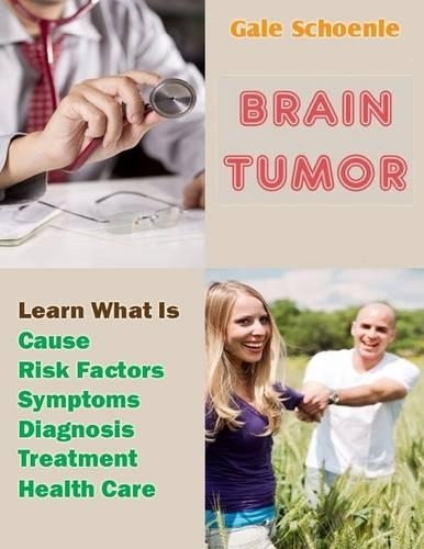 Brain Tumor: Learn What Is Cause, Risk Factors, Symptoms, Diagnosis, Treatment, Health Care