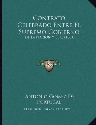 Contrato Celebrado Entre El Supremo Gobierno: De La Nacion Y El C (1861)(Spanish)
